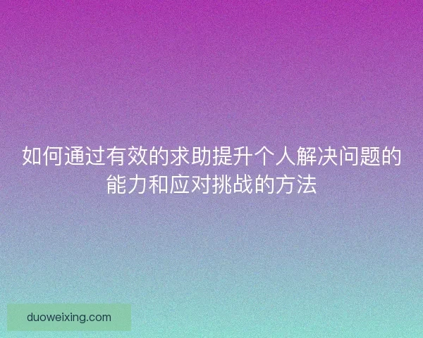 如何通过有效的求助提升个人解决问题的能力和应对挑战的方法