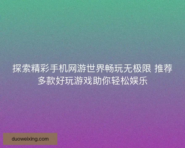 探索精彩手机网游世界畅玩无极限 推荐多款好玩游戏助你轻松娱乐