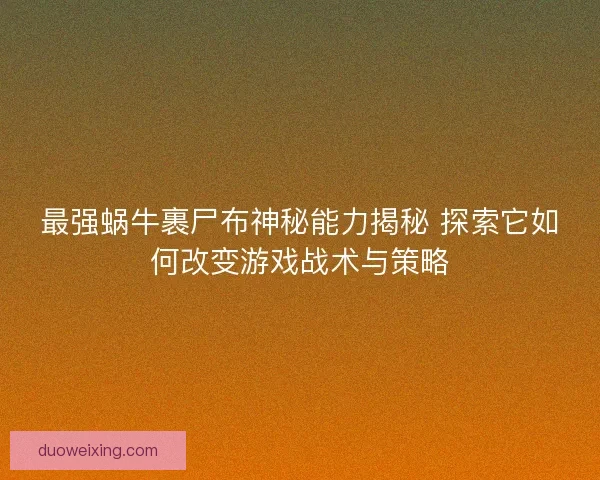 最强蜗牛裹尸布神秘能力揭秘 探索它如何改变游戏战术与策略
