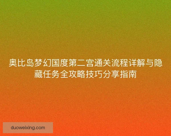 奥比岛梦幻国度第二宫通关流程详解与隐藏任务全攻略技巧分享指南