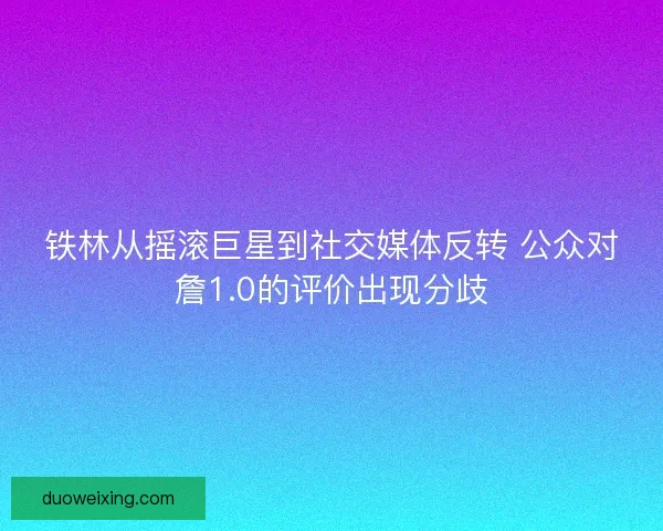 铁林从摇滚巨星到社交媒体反转 公众对詹1.0的评价出现分歧