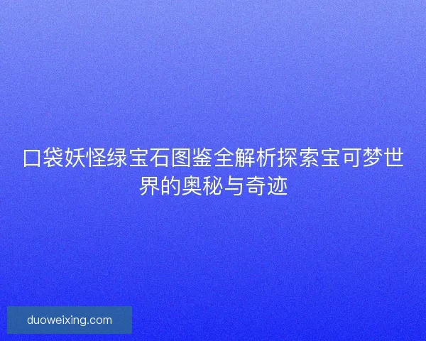口袋妖怪绿宝石图鉴全解析探索宝可梦世界的奥秘与奇迹