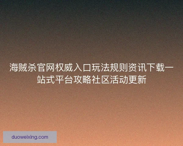 海贼杀官网权威入口玩法规则资讯下载一站式平台攻略社区活动更新