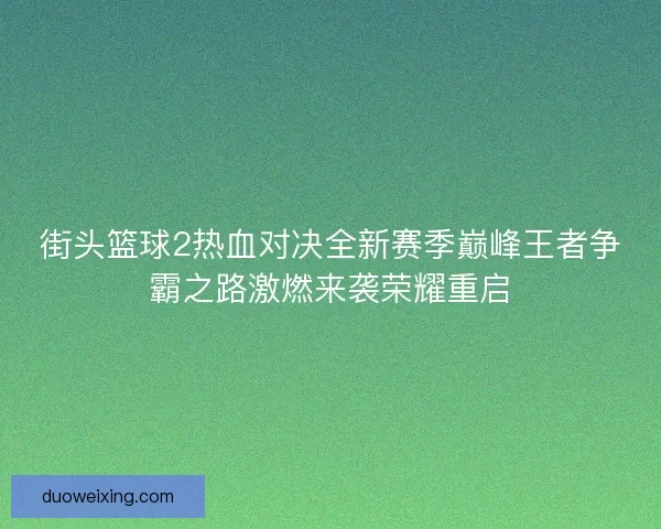街头篮球2热血对决全新赛季巅峰王者争霸之路激燃来袭荣耀重启